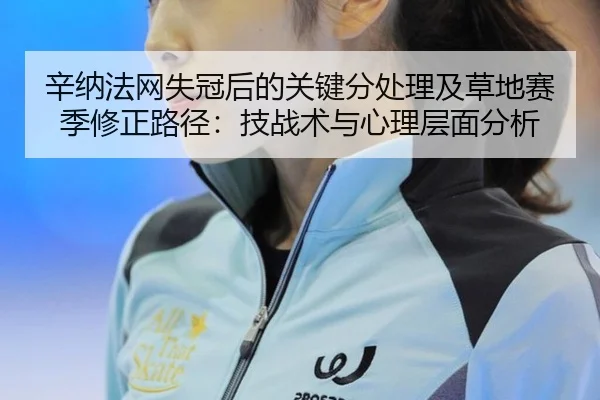 辛纳法网失冠后的关键分处理及草地赛季修正路径：技战术与心理层面分析