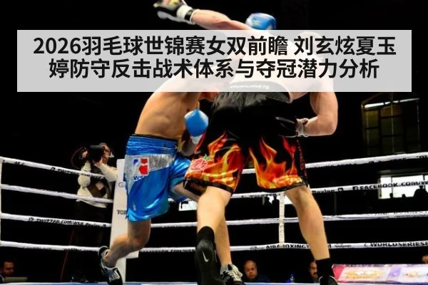 2026羽毛球世锦赛女双前瞻 刘玄炫夏玉婷防守反击战术体系与夺冠潜力分析 - kaiyun