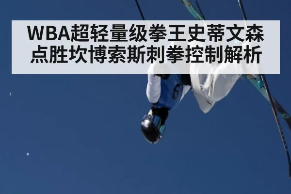 WBA超轻量级拳王史蒂文森点胜坎博索斯刺拳控制解析 - kaiyun