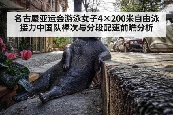 名古屋亚运会游泳女子4×200米自由泳接力中国队棒次与分段配速前瞻分析 - kaiyun