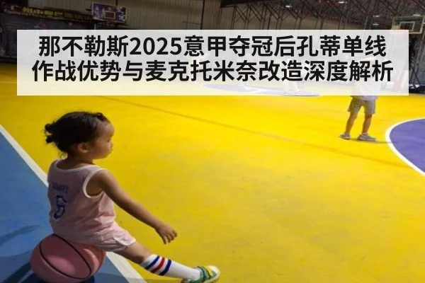 那不勒斯2025意甲夺冠后孔蒂单线作战优势与麦克托米奈改造深度解析(kaiyun)